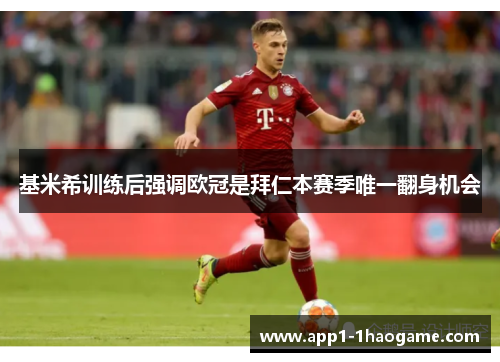 基米希训练后强调欧冠是拜仁本赛季唯一翻身机会