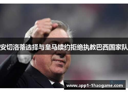 安切洛蒂选择与皇马续约拒绝执教巴西国家队