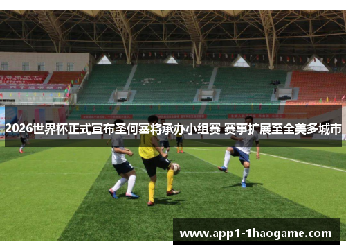 2026世界杯正式宣布圣何塞将承办小组赛 赛事扩展至全美多城市