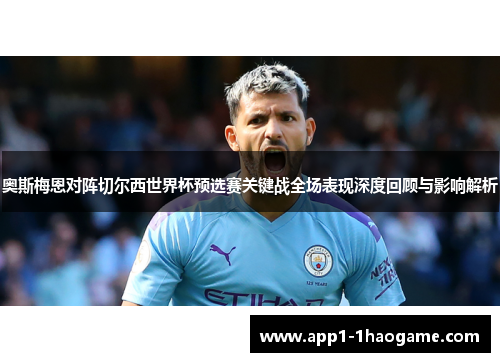 奥斯梅恩对阵切尔西世界杯预选赛关键战全场表现深度回顾与影响解析