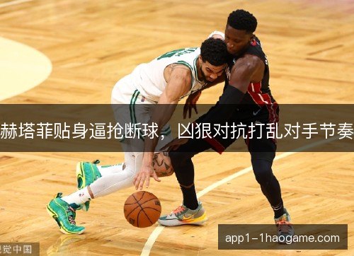 赫塔菲贴身逼抢断球，凶狠对抗打乱对手节奏