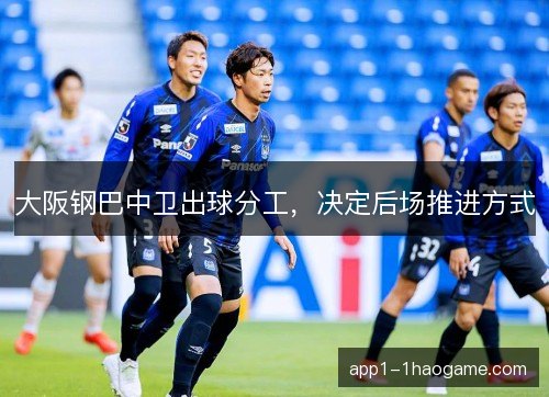 大阪钢巴中卫出球分工，决定后场推进方式